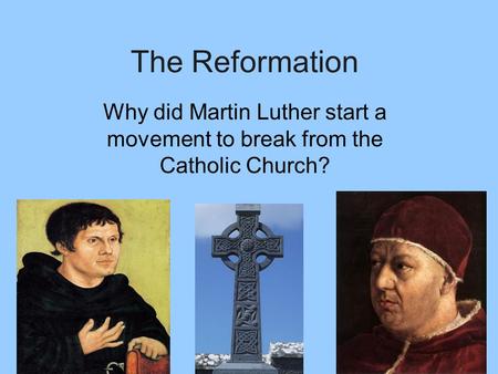 The Reformation Why did Martin Luther start a movement to break from the Catholic Church?
