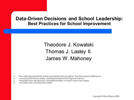 Copyright © Allyn & Bacon 2008 Data-Driven Decisions and School Leadership: Best Practices for School Improvement Theodore J. Kowalski Thomas J. Lasley.