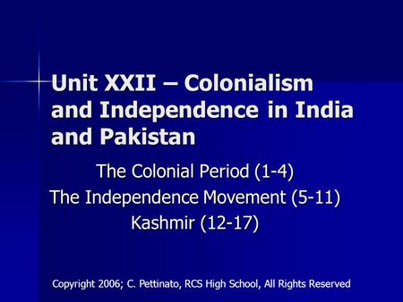 Unit XXII – Colonialism and Independence in India and Pakistan The Colonial Period (1-4) The Independence Movement (5-11) Kashmir (12-17) Copyright 2006;