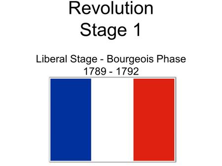 The French Revolution Stage 1 Liberal Stage - Bourgeois Phase 1789 - 1792.
