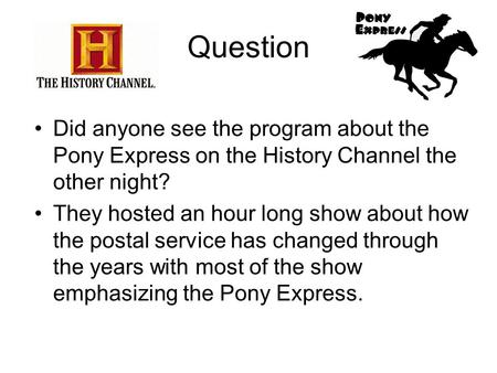 Question Did anyone see the program about the Pony Express on the History Channel the other night? They hosted an hour long show about how the postal service.