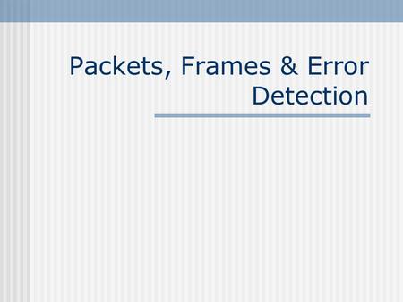 Packets, Frames & Error Detection. Packet Concepts A packet is a small block of data. Networks which use packets are called packet networks or packet-