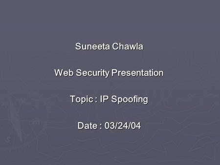 Suneeta Chawla Web Security Presentation Topic : IP Spoofing Date : 03/24/04.
