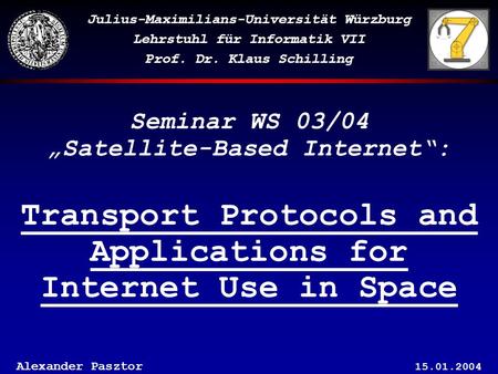 Seminar WS 03/04 „Satellite-Based Internet“: Transport Protocols and Applications for Internet Use in Space Alexander Pasztor 15.01.2004 Julius-Maximilians-Universität.