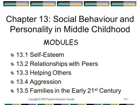 Copyright © 2009 Pearson Education Canada13-1 Chapter 13: Social Behaviour and Personality in Middle Childhood 13.1 Self-Esteem 13.2 Relationships with.