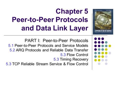 Chapter 5 Peer-to-Peer Protocols and Data Link Layer PART I: Peer-to-Peer Protocols 5.1 Peer-to-Peer Protocols and Service Models 5.2 ARQ Protocols and.