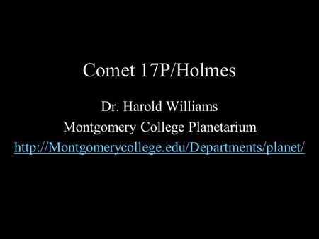 Comet 17P/Holmes Dr. Harold Williams Montgomery College Planetarium