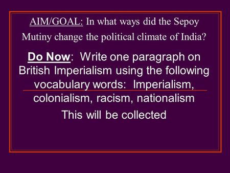 Do Now: Write one paragraph on British Imperialism using the following vocabulary words: Imperialism, colonialism, racism, nationalism This will be collected.