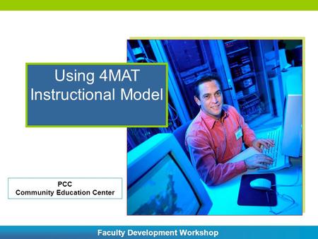 Using 4MAT Instructional Model PCC Community Education Center Faculty Development Workshop.