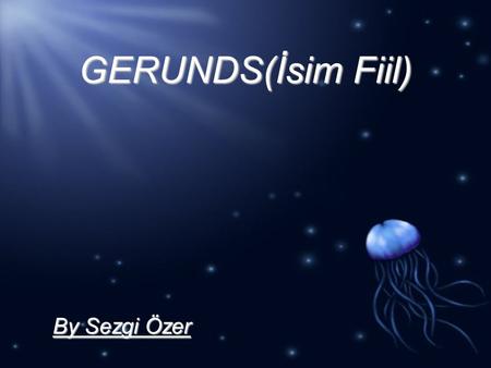 GERUNDS(İsim Fiil) By Sezgi Özer. What is the gerunds? A verbal that ends in -ing and functions as a noun. A gerund with its objects, complements, and.