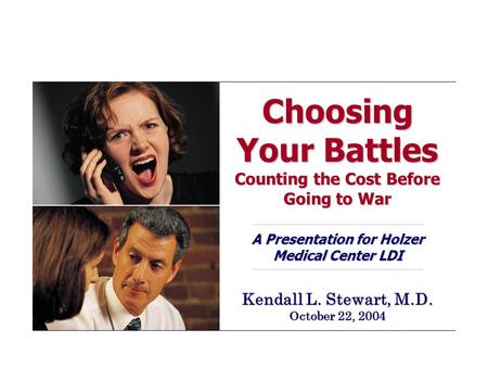 Choosing Your Battles Counting the Cost Before Going to War A Presentation for Holzer Medical Center LDI Kendall L. Stewart, M.D. October 22, 2004.