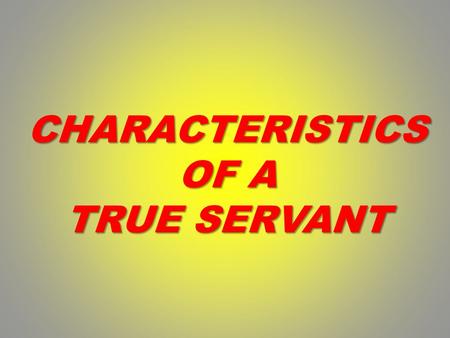 CHARACTERISTICS OF A TRUE SERVANT. TRUE SERVANT 1.Has a clear understanding of the distinction between theTEMPORAL and andETERNAL.