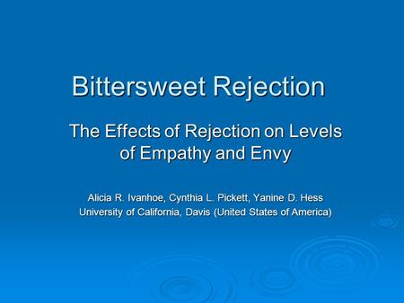 Bittersweet Rejection The Effects of Rejection on Levels of Empathy and Envy Alicia R. Ivanhoe, Cynthia L. Pickett, Yanine D. Hess University of California,