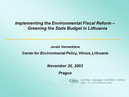 Implementing the Environmental Fiscal Reform – Greening the State Budget in Lithuania Jurate Varneckiene Center for Environmental Policy, Vilnius, Lithuania.