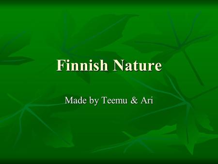 Finnish Nature Made by Teemu & Ari. Animals Finland has many species of animals. There are more herbivores than carnivores. Finland has many species of.