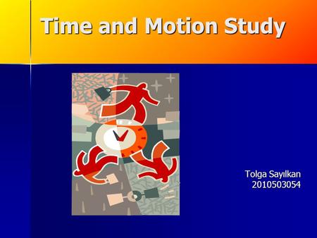 Time and Motion Study Tolga Sayılkan 2010503054. Time and Motion Study: Defined A method created to determine the ‘correct time’ it takes to complete.
