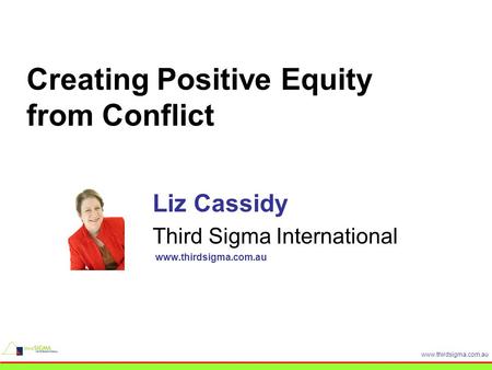 Www.thirdsigma.com.au Creating Positive Equity from Conflict Liz Cassidy Third Sigma International www.thirdsigma.com.au.