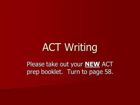 ACT Writing Please take out your NEW ACT prep booklet. Turn to page 58.