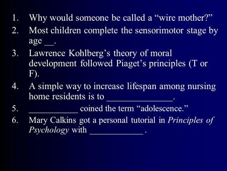 1.Why would someone be called a “wire mother?” 2.Most children complete the sensorimotor stage by age __. 3.Lawrence Kohlberg’s theory of moral development.