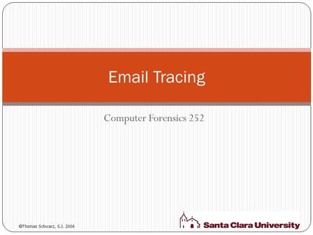 Computer Forensics 252 Email Tracing  Thomas Schwarz, S.J. 2006.