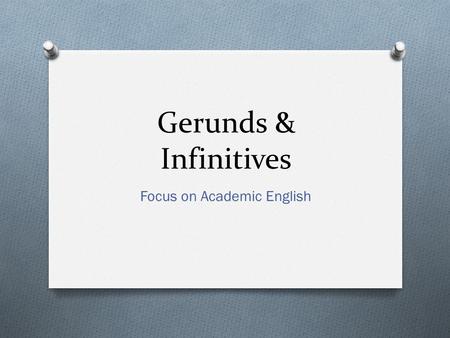 Gerunds & Infinitives Focus on Academic English. Why study them? O Gerunds and infinitives are common features of both spoken and written English. A person.