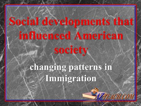 Social developments that influenced American society changing patterns in Immigration.