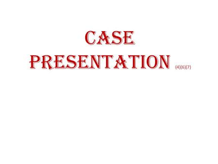 CASE PRESENTATION (4)(6)(7)