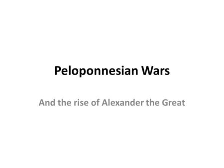 Peloponnesian Wars And the rise of Alexander the Great.
