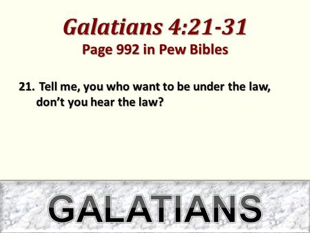 Galatians 4:21-31 Page 992 in Pew Bibles 21. Tell me, you who want to be under the law, don’t you hear the law?