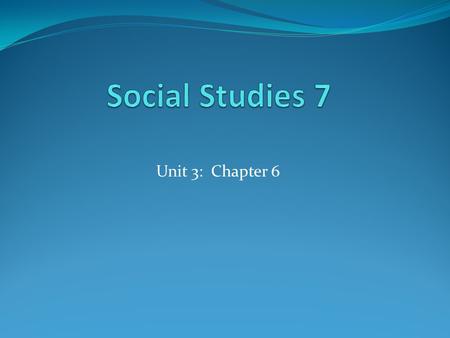 Social Studies 7 Unit 3: Chapter 6.