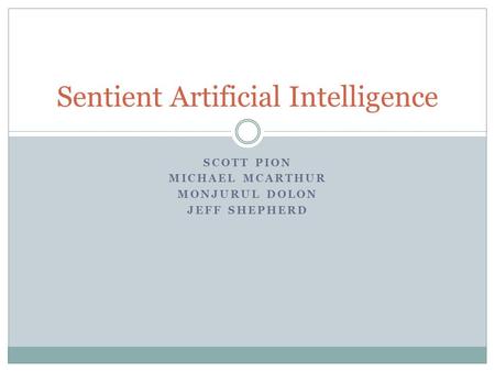 SCOTT PION MICHAEL MCARTHUR MONJURUL DOLON JEFF SHEPHERD Sentient Artificial Intelligence.