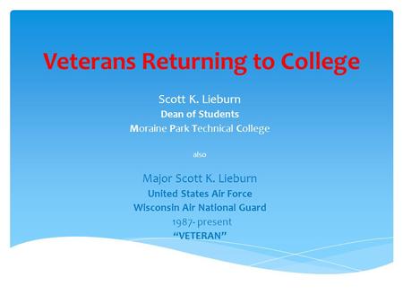 Veterans Returning to College Scott K. Lieburn Dean of Students Moraine Park Technical College also Major Scott K. Lieburn United States Air Force Wisconsin.