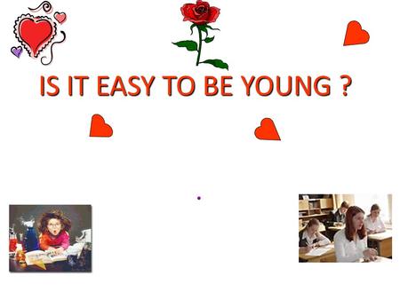 IS IT EASY TO BE YOUNG ?. Guess the theme of our lesson.