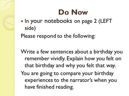 Do Now In your notebooks on page 2 (LEFT side) Please respond to the following: Write a few sentences about a birthday you remember vividly. Explain how.
