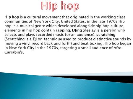 Hip hop is a cultural movement that originated in the working class communities of New York City, United States, in the late 1970s Hip hop is a musical.