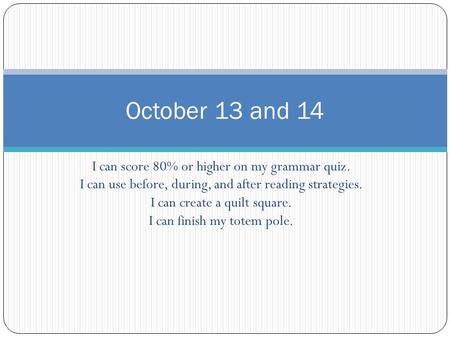October 13 and 14 I can score 80% or higher on my grammar quiz.