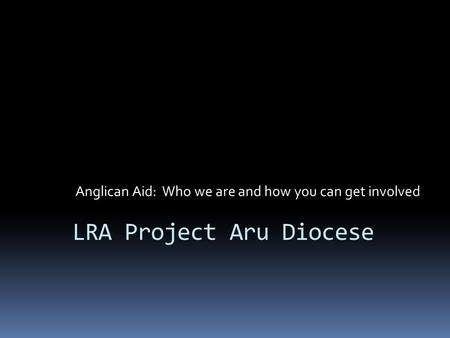 LRA Project Aru Diocese Anglican Aid: Who we are and how you can get involved.