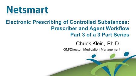 Confidential 1 Electronic Prescribing of Controlled Substances: Prescriber and Agent Workflow Part 3 of a 3 Part Series Chuck Klein, Ph.D. GM/Director,