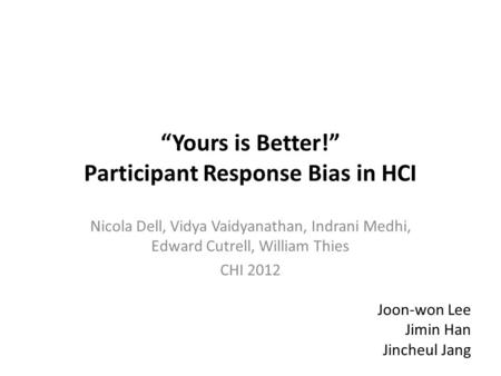 “Yours is Better!” Participant Response Bias in HCI Nicola Dell, Vidya Vaidyanathan, Indrani Medhi, Edward Cutrell, William Thies CHI 2012 Joon-won Lee.