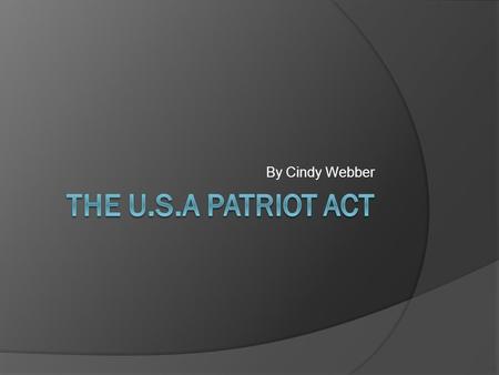 By Cindy Webber. Background of the Act  Introduced on October 23, 2001 by Rep. Sensenbrenner.  Response to the September 11 attacks.  Heavily supported.
