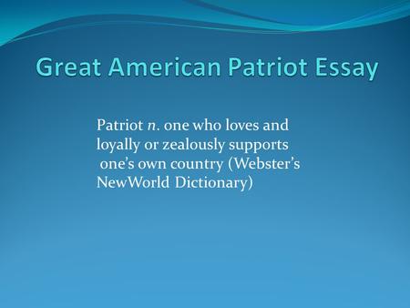 Patriot n. one who loves and loyally or zealously supports one’s own country (Webster’s NewWorld Dictionary)