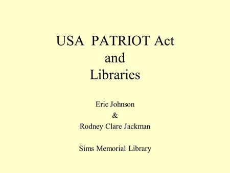 USA PATRIOT Act and Libraries Eric Johnson & Rodney Clare Jackman Sims Memorial Library.