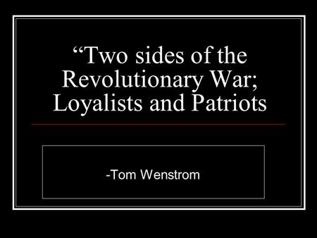 “Two sides of the Revolutionary War; Loyalists and Patriots -Tom Wenstrom.