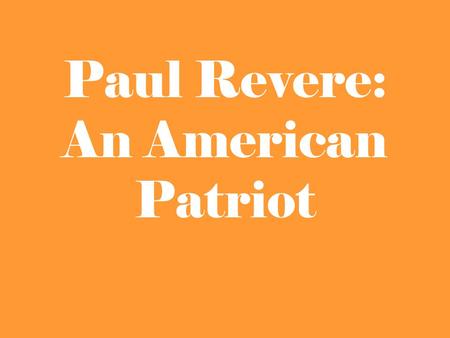Paul Revere: An American Patriot. Around what time in history did Paul Revere live?