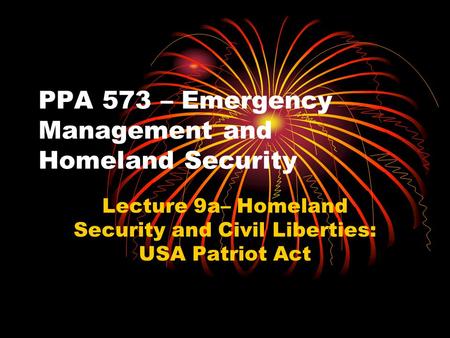 PPA 573 – Emergency Management and Homeland Security Lecture 9a– Homeland Security and Civil Liberties: USA Patriot Act.
