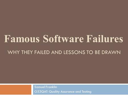 WHY THEY FAILED AND LESSONS TO BE DRAWN Samuel Franklin G53QAT: Quality Assurance and Testing Famous Software Failures.