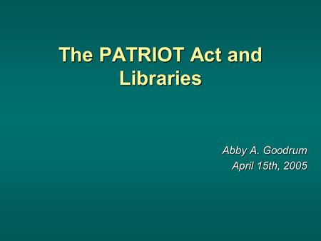 The PATRIOT Act and Libraries Abby A. Goodrum April 15th, 2005.