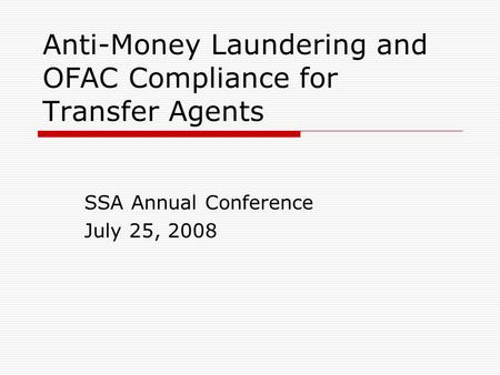 Anti-Money Laundering and OFAC Compliance for Transfer Agents SSA Annual Conference July 25, 2008.