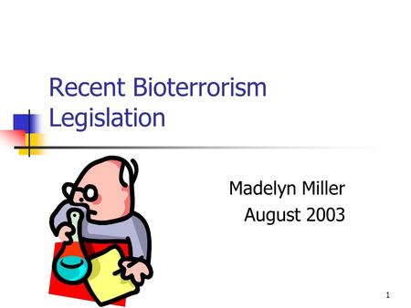1 Recent Bioterrorism Legislation Madelyn Miller August 2003.