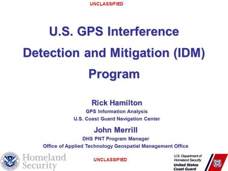 UNCLASSIFIED 1 U.S. GPS Interference Detection and Mitigation (IDM) Program Rick Hamilton GPS Information Analysis U.S. Coast Guard Navigation Center John.